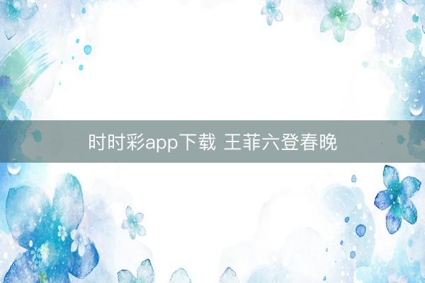 時(shí)時(shí)彩app下載 王菲六登春晚