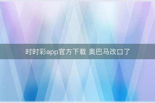 時時彩app官方下載 奧巴馬改口了