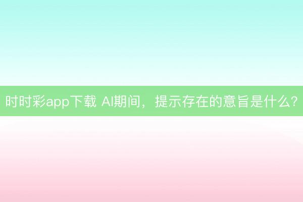 時時彩app下載 AI期間，提示存在的意旨是什么？