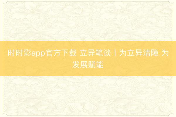 時時彩app官方下載 立異筆談丨為立異清障 為發展賦能