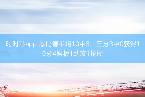 時時彩app 恩比德半場10中3，三分3中0獲得10分4籃板1助攻1搶斷