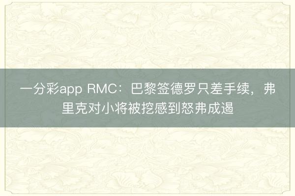 一分彩app RMC：巴黎簽德羅只差手續，弗里克對小將被挖感到怒弗成遏