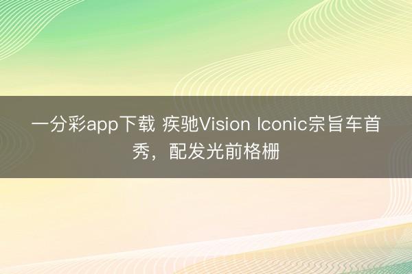 一分彩app下載 疾馳Vision Iconic宗旨車首秀，配發光前格柵