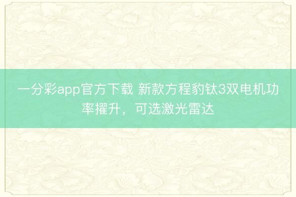 一分彩app官方下載 新款方程豹鈦3雙電機功率擢升，可選激光雷達
