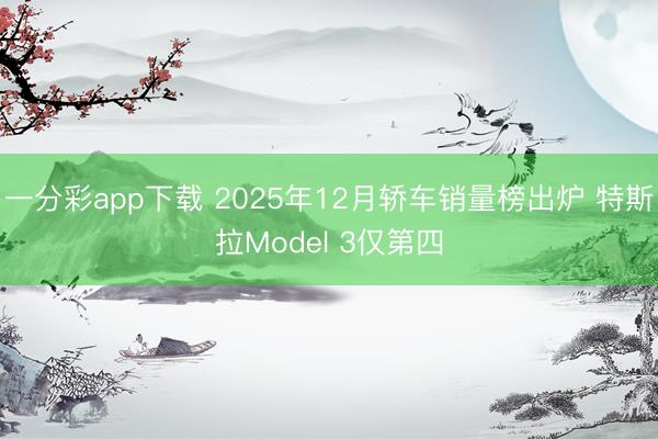 一分彩app下載 2025年12月轎車銷量榜出爐 特斯拉Model 3僅第四