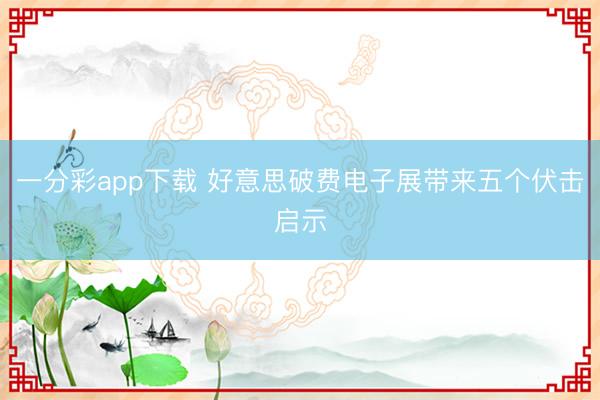 一分彩app下載 好意思破費(fèi)電子展帶來五個伏擊啟示