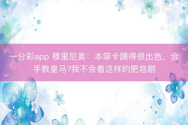 一分彩app 穆里尼奧：本菲卡踢得很出色，合手教皇馬?我不會看這樣的肥皂劇