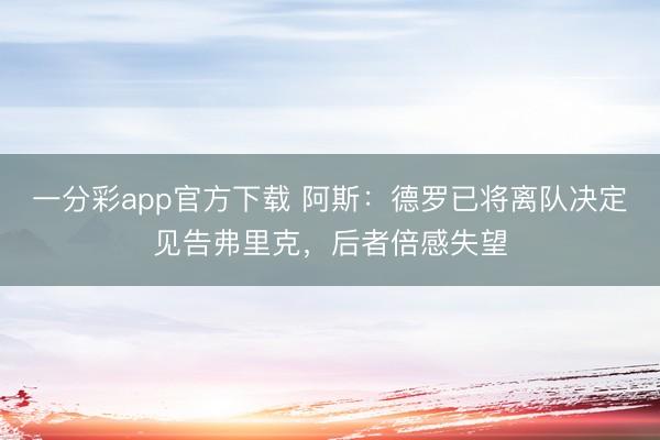 一分彩app官方下載 阿斯：德羅已將離隊決定見告弗里克，后者倍感失望