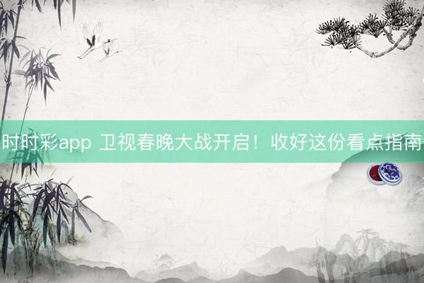 時時彩app 衛(wèi)視春晚大戰(zhàn)開啟！收好這份看點指南
