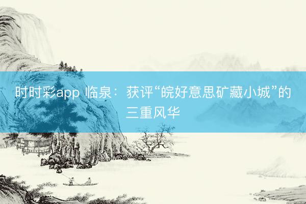 時(shí)時(shí)彩app 臨泉：獲評(píng)“皖好意思礦藏小城”的三重風(fēng)華