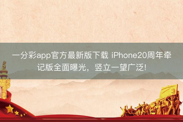 一分彩app官方最新版下載 iPhone20周年牽記版全面曝光，豎立一望廣泛!
