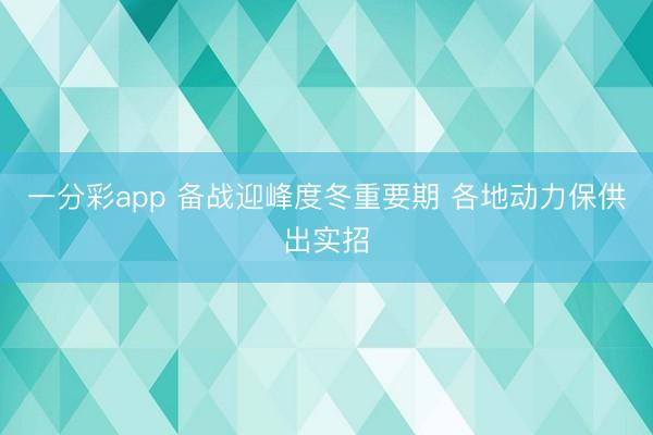 一分彩app 備戰迎峰度冬重要期 各地動力保供出實招