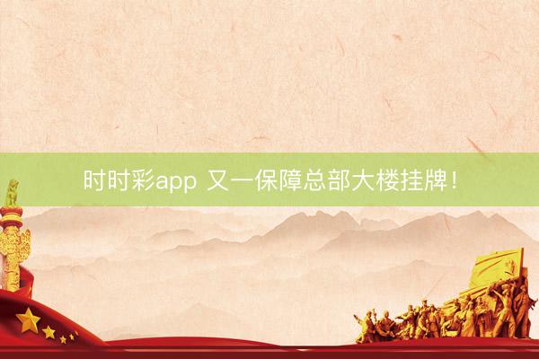時時彩app 又一保障總部大樓掛牌！