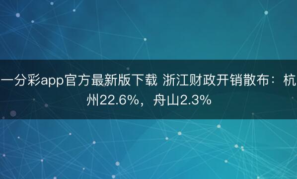 一分彩app官方最新版下載 浙江財政開銷散布：杭州22.6%，舟山2.3%