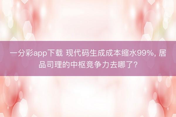 一分彩app下載 現代碼生成成本縮水99%, 居品司理的中樞競爭力去哪了?
