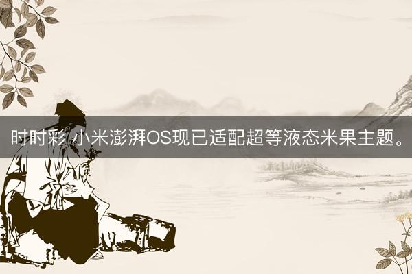 時時彩 小米澎湃OS現(xiàn)已適配超等液態(tài)米果主題。