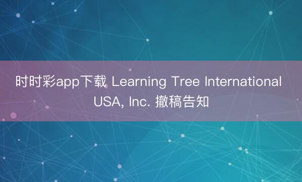 時時彩app下載 Learning Tree International USA， Inc. 撤稿告知